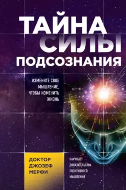 Тайна силы подсознания. Измените свое мышление, чтобы изменить жизнь