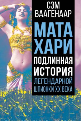 Мата Хари. Подлинная история легендарной шпионки XX века