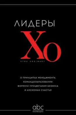 Лидеры ХО. О принципах менеджмента, командообразовании, формуле процветания бизнеса и аксиомах счастья