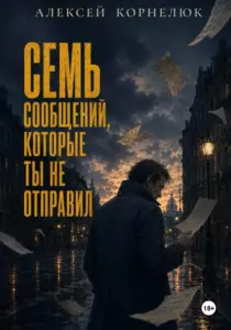 Книга Семь сообщений, которые ты не отправил, Алексей Корнелюк — читать, скачать или слушать онлайн